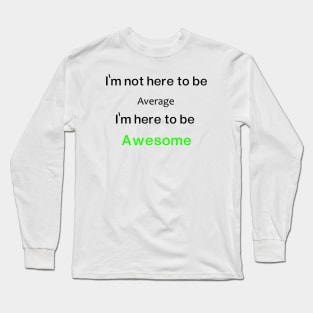 I'm not here to be Average, I'm here to be  Awesome Long Sleeve T-Shirt